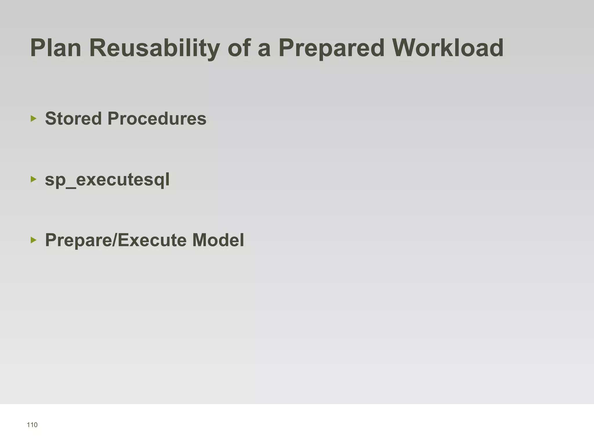 110
Plan Reusability of a Prepared Workload
‣ Stored Procedures
‣ sp_executesql
‣ Prepare/Execute Model
 