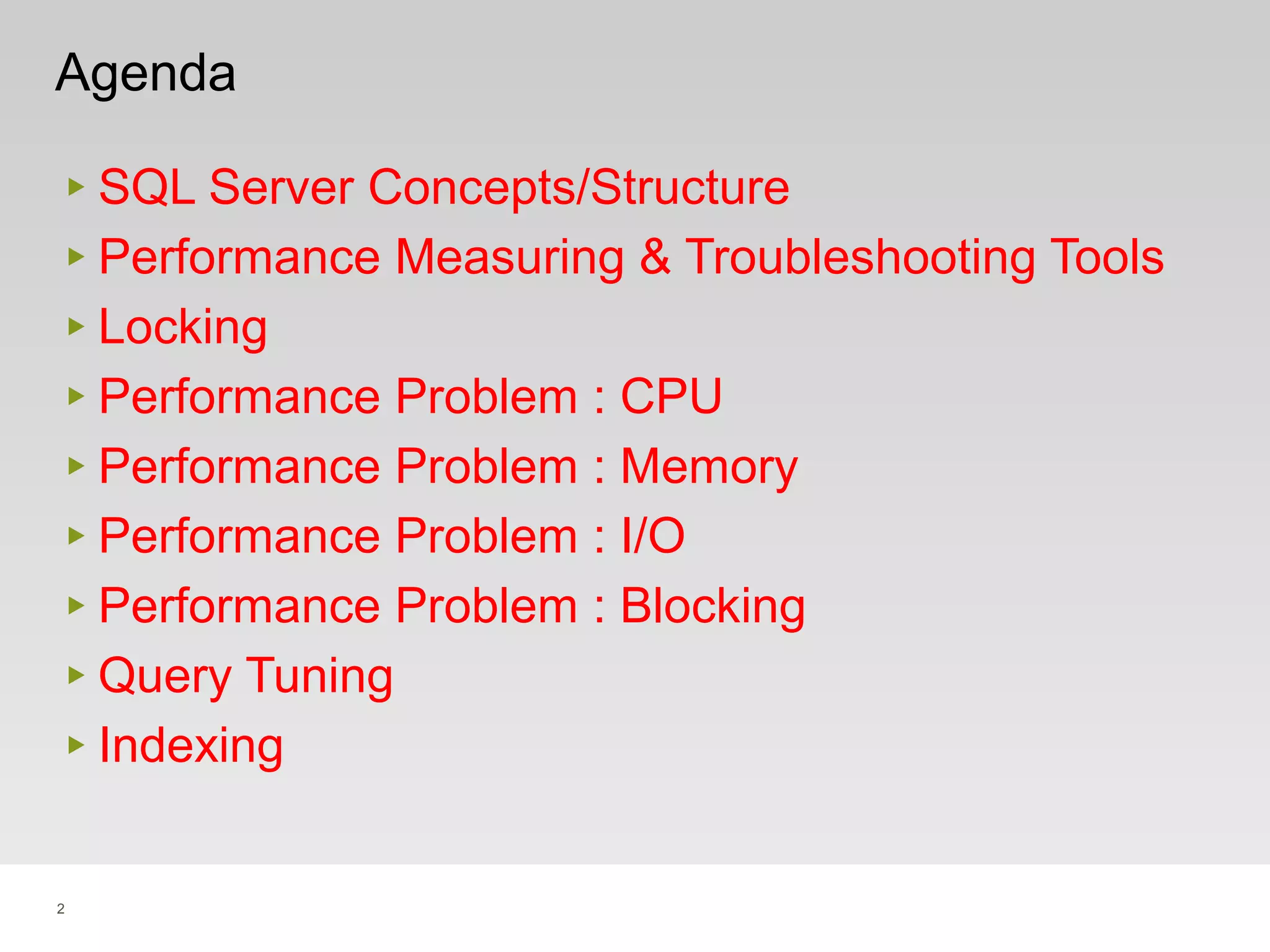 2
Agenda
‣ SQL Server Concepts/Structure
‣ Performance Measuring & Troubleshooting Tools
‣ Locking
‣ Performance Problem : CPU
‣ Performance Problem : Memory
‣ Performance Problem : I/O
‣ Performance Problem : Blocking
‣ Query Tuning
‣ Indexing
 