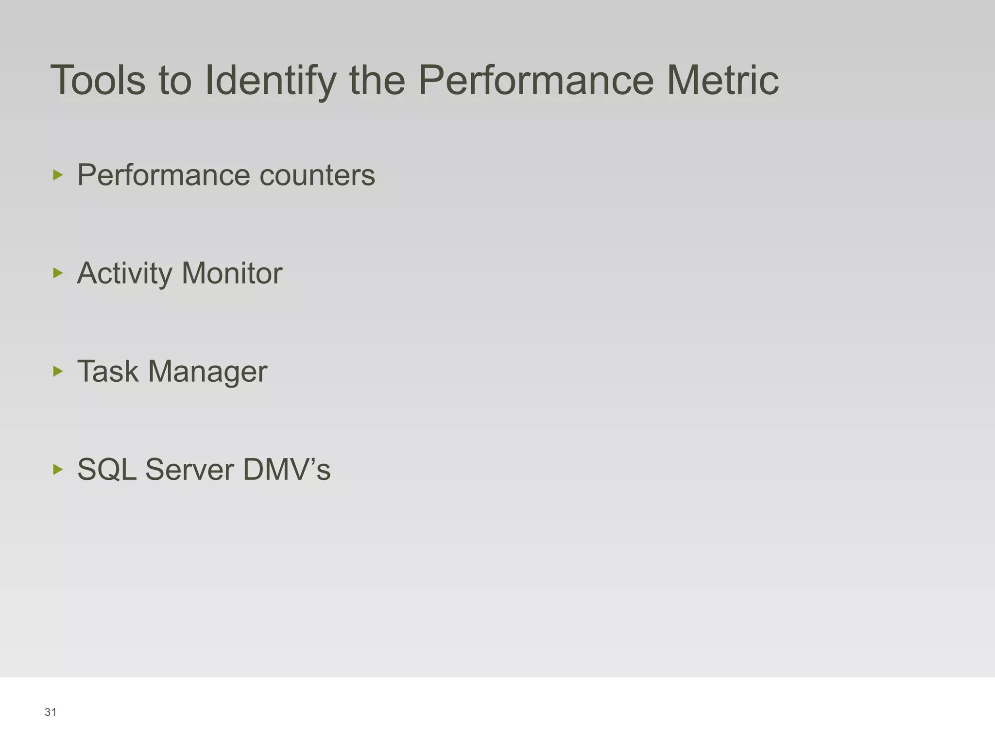 31
Tools to Identify the Performance Metric
‣ Performance counters
‣ Activity Monitor
‣ Task Manager
‣ SQL Server DMV’s
 