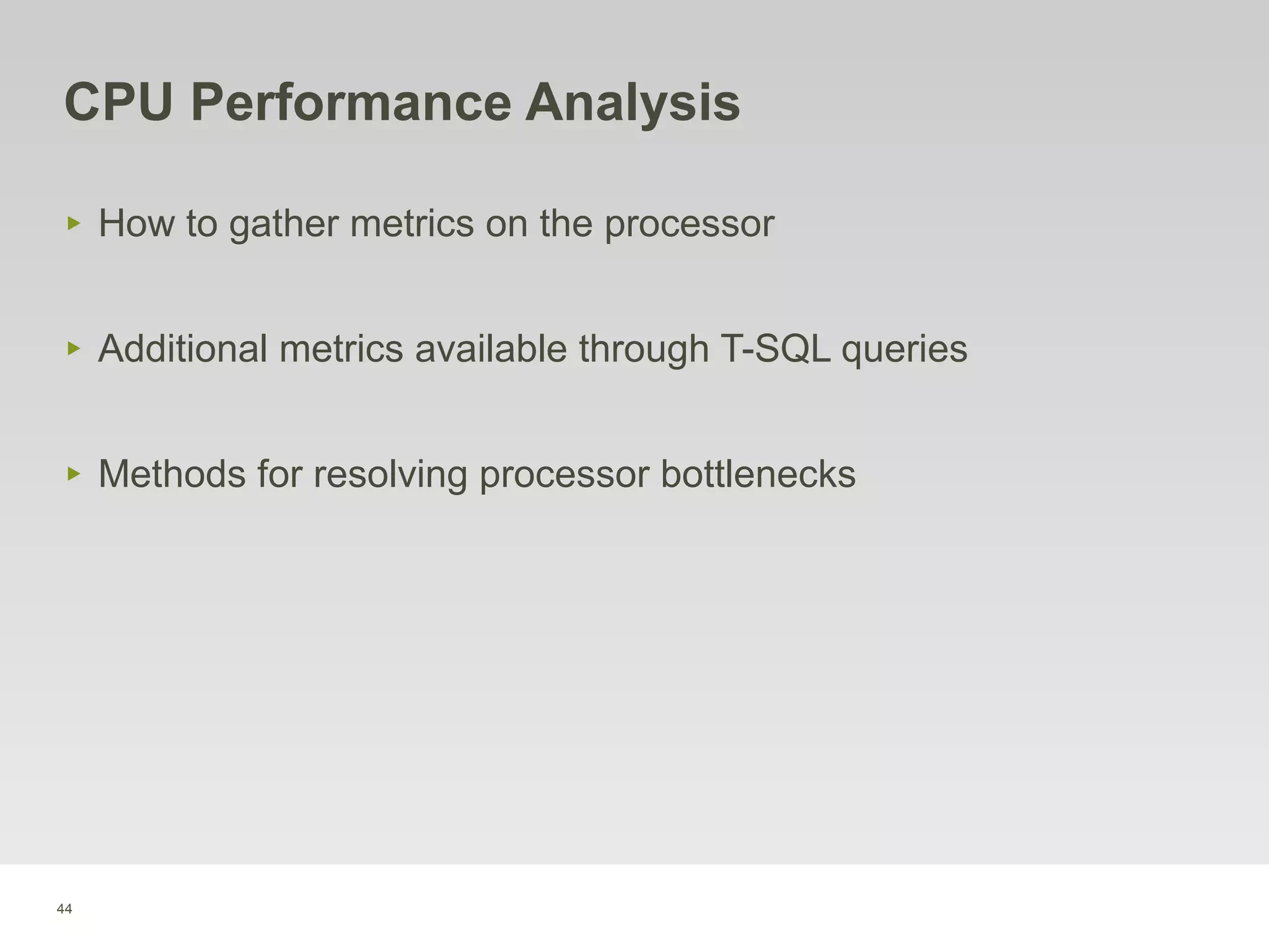 44
CPU Performance Analysis
‣ How to gather metrics on the processor
‣ Additional metrics available through T-SQL queries
‣ Methods for resolving processor bottlenecks
 