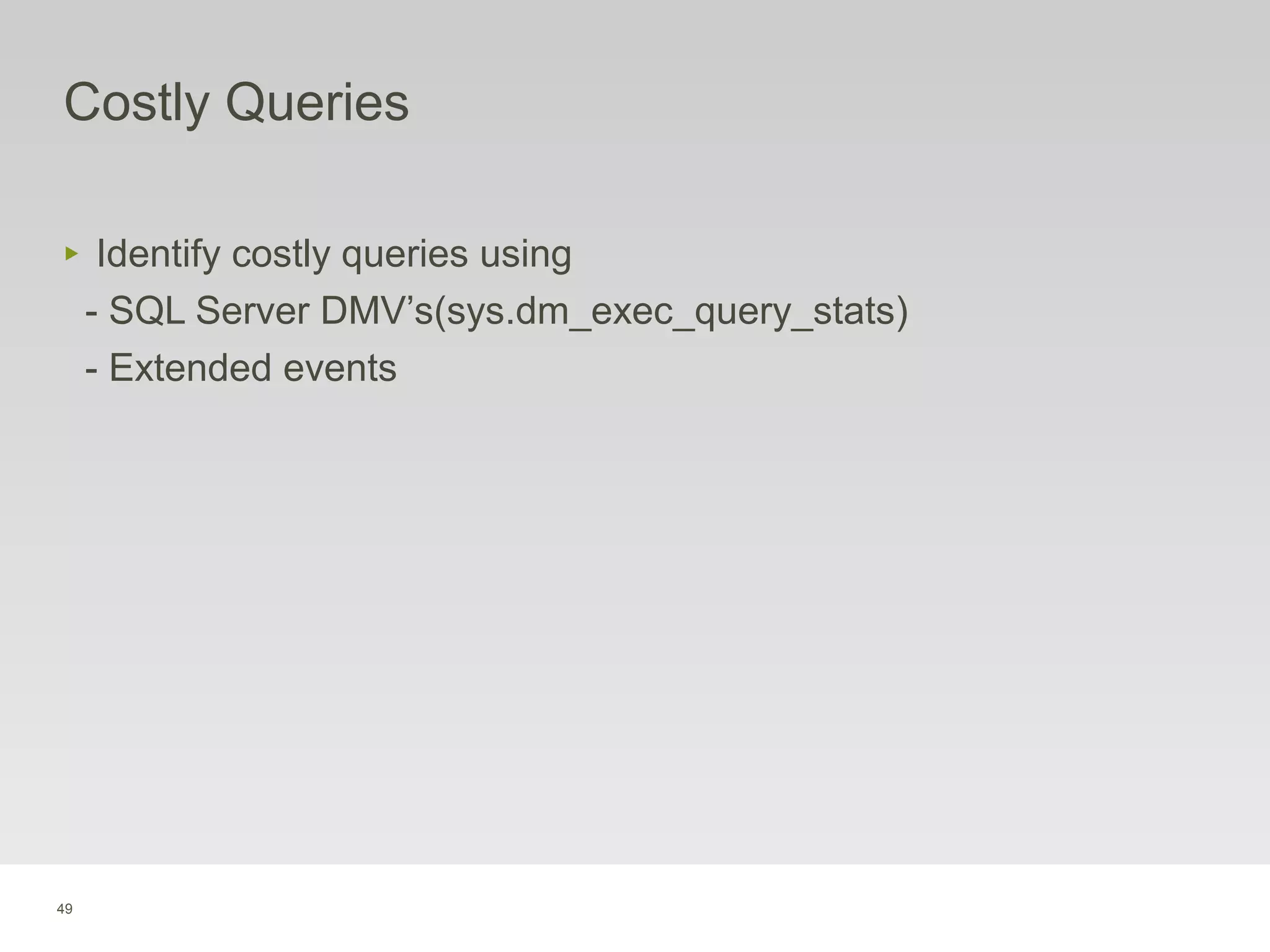 49
Costly Queries
‣ Identify costly queries using
- SQL Server DMV’s(sys.dm_exec_query_stats)
- Extended events
 