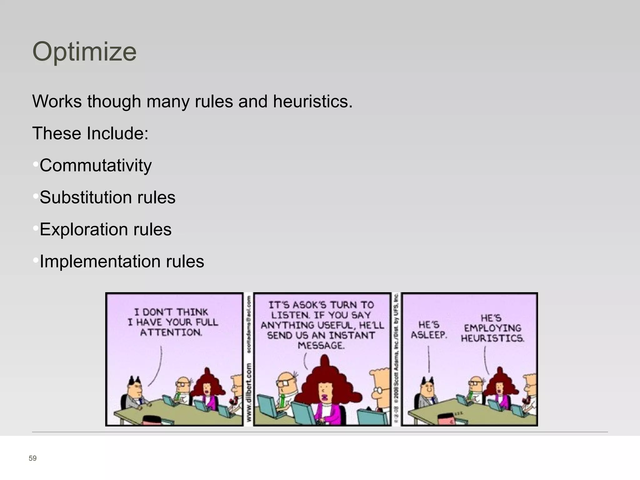 59
Optimize
Works though many rules and heuristics.
These Include:
•Commutativity
•Substitution rules
•Exploration rules
•Implementation rules
 