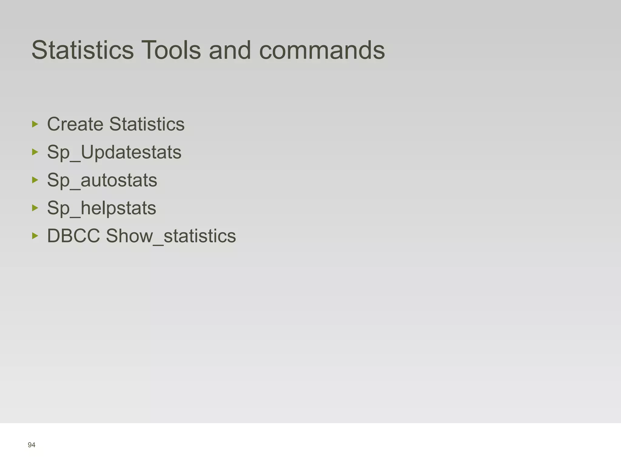 94
Statistics Tools and commands
‣ Create Statistics
‣ Sp_Updatestats
‣ Sp_autostats
‣ Sp_helpstats
‣ DBCC Show_statistics
 