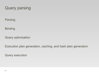 102
Query parsing
Parsing
Binding
Query optimization
Execution plan generation, caching, and hash plan generation
Query execution
 