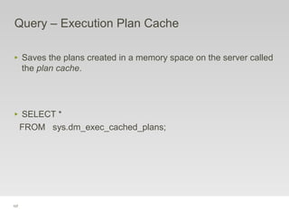 107
Query – Execution Plan Cache
‣ Saves the plans created in a memory space on the server called
the plan cache.
‣ SELECT *
FROM sys.dm_exec_cached_plans;
 