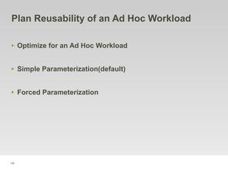 109
Plan Reusability of an Ad Hoc Workload
‣ Optimize for an Ad Hoc Workload
‣ Simple Parameterization(default)
‣ Forced Parameterization
 