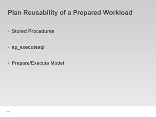 110
Plan Reusability of a Prepared Workload
‣ Stored Procedures
‣ sp_executesql
‣ Prepare/Execute Model
 