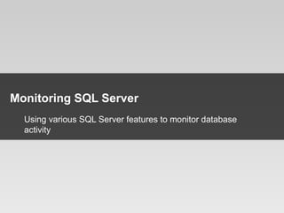 12
Monitoring SQL Server
Using various SQL Server features to monitor database
activity
 