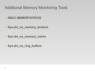 37
Additional Memory Monitoring Tools
‣ DBCC MEMORYSTATUS
‣ Sys.dm_os_memory_brokers
‣ Sys.dm_os_memory_clerks
‣ Sys.dm_os_ring_buffers
 