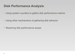 39
Disk Performance Analysis
‣ Using system counters to gather disk performance metrics
‣ Using other mechanisms of gathering disk behavior
‣ Resolving disk performance issues
 
