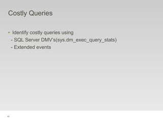 49
Costly Queries
‣ Identify costly queries using
- SQL Server DMV’s(sys.dm_exec_query_stats)
- Extended events
 