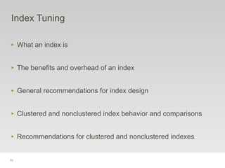 73
Index Tuning
‣ What an index is
‣ The benefits and overhead of an index
‣ General recommendations for index design
‣ Clustered and nonclustered index behavior and comparisons
‣ Recommendations for clustered and nonclustered indexes
 