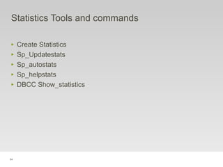 94
Statistics Tools and commands
‣ Create Statistics
‣ Sp_Updatestats
‣ Sp_autostats
‣ Sp_helpstats
‣ DBCC Show_statistics
 