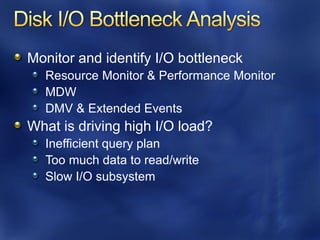 Monitor and identify I/O bottleneck
  Resource Monitor & Performance Monitor
  MDW
  DMV & Extended Events
What is driving high I/O load?
  Inefficient query plan
  Too much data to read/write
  Slow I/O subsystem
 