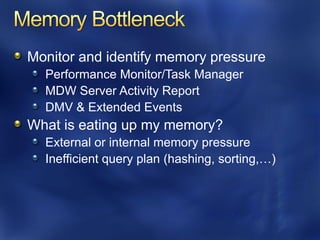 Monitor and identify memory pressure
  Performance Monitor/Task Manager
  MDW Server Activity Report
  DMV & Extended Events
What is eating up my memory?
  External or internal memory pressure
  Inefficient query plan (hashing, sorting,…)
 