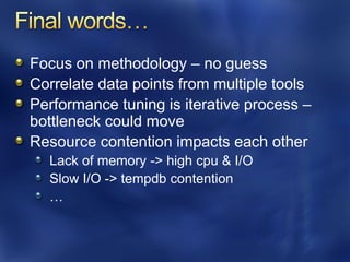 Focus on methodology – no guess
Correlate data points from multiple tools
Performance tuning is iterative process –
bottleneck could move
Resource contention impacts each other
  Lack of memory -> high cpu & I/O
  Slow I/O -> tempdb contention
  …
 