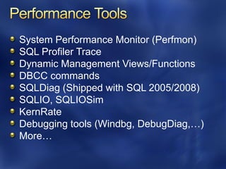 System Performance Monitor (Perfmon)
SQL Profiler Trace
Dynamic Management Views/Functions
DBCC commands
SQLDiag (Shipped with SQL 2005/2008)
SQLIO, SQLIOSim
KernRate
Debugging tools (Windbg, DebugDiag,…)
More…
 