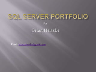 SQL Server Portfolio For Brian Hertzke Email: brian.hertzke@gmail.com 