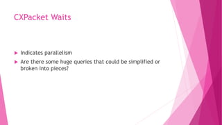 CXPacket Waits
 Indicates parallelism
 Are there some huge queries that could be simplified or
broken into pieces?
 