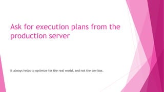 Ask for execution plans from the
production server
It always helps to optimize for the real world, and not the dev box.
 