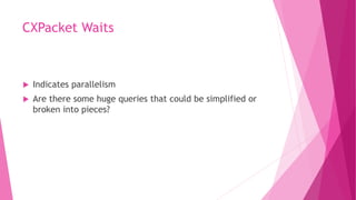 CXPacket Waits
 Indicates parallelism
 Are there some huge queries that could be simplified or
broken into pieces?
 