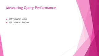 Measuring Query Performance
 SET STATISTICS IO ON
 SET STATISTICS TIME ON
 