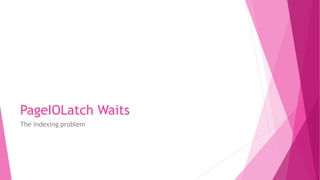 PageIOLatch Waits
The indexing problem
 