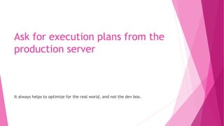 Ask for execution plans from the
production server
It always helps to optimize for the real world, and not the dev box.
 
