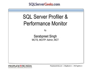 SQL Server Profiler & Performance Monitor By Sarabpreet Singh MCTS, MCITP: Admin, MCT 