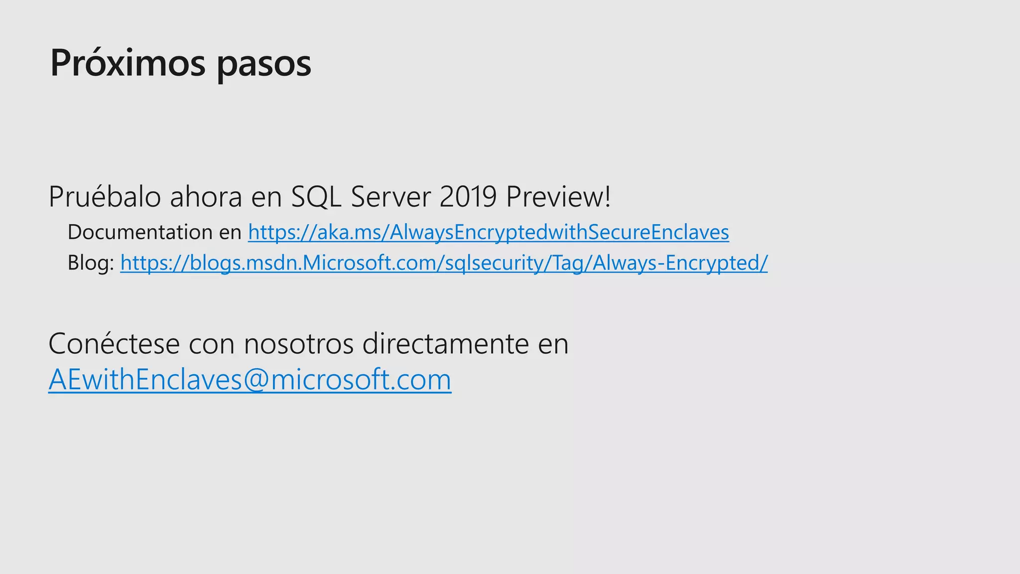 https://aka.ms/AlwaysEncryptedwithSecureEnclaves
https://blogs.msdn.Microsoft.com/sqlsecurity/Tag/Always-Encrypted/
AEwithEnclaves@microsoft.com
 