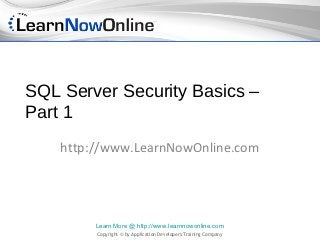 SQL Server Security Basics –
Part 1
    http://www.LearnNowOnline.com




         Learn More @ http://www.learnnowonline.com
         Copyright © by Application Developers Training Company
 