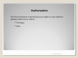 sunit@sunitkanyan.in 11
Authorization
The Process/function of specifying access rights to a user related to
database objects/server objects.
 Privileges
 Role
 