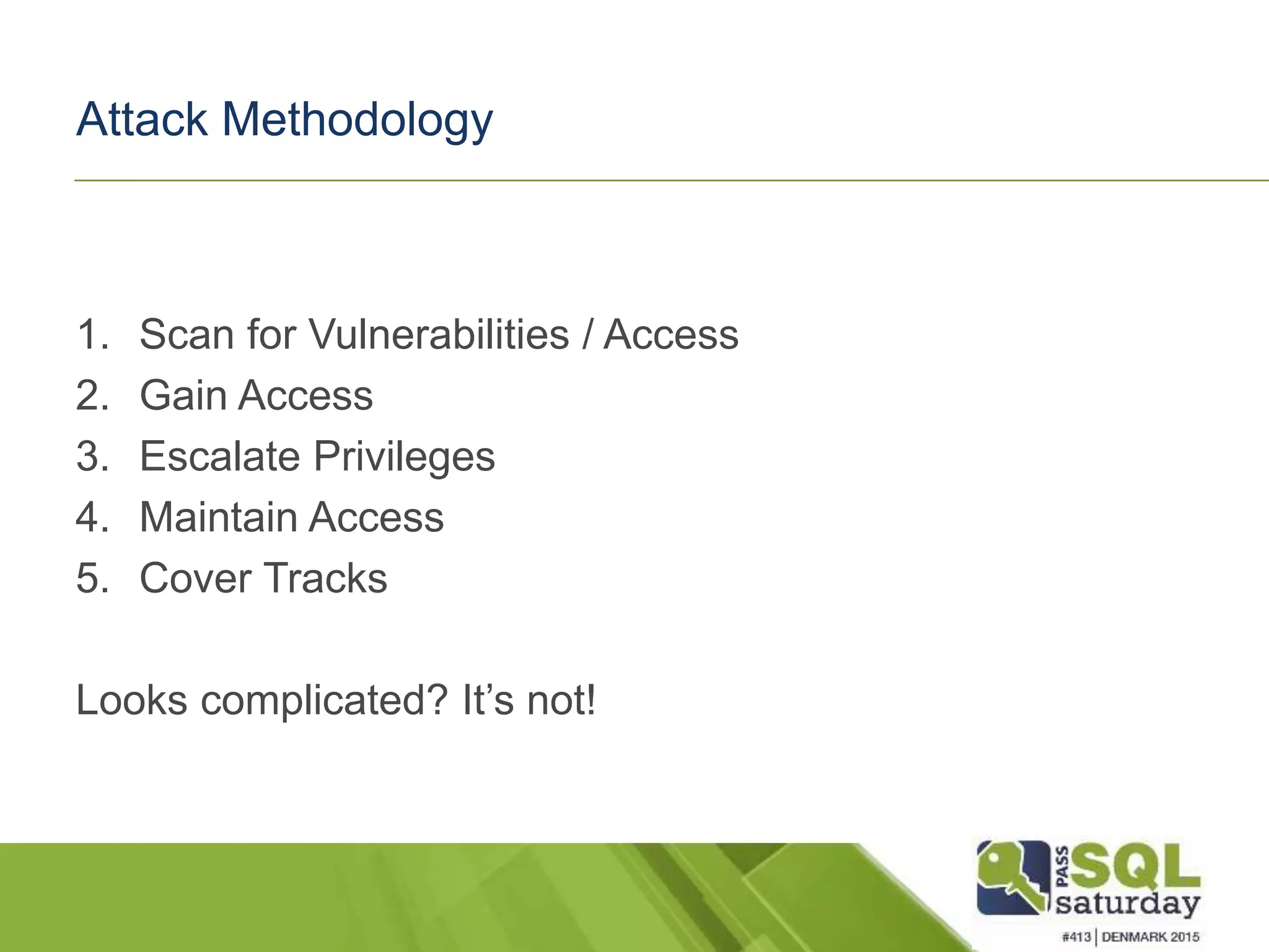 Attack Methodology 1. Scan for Vulnerabilities / Access 2. Gain Access 3. Escalate Privileges 4. Maintain Access 5. Cover Tracks Looks complicated? It’s not! 