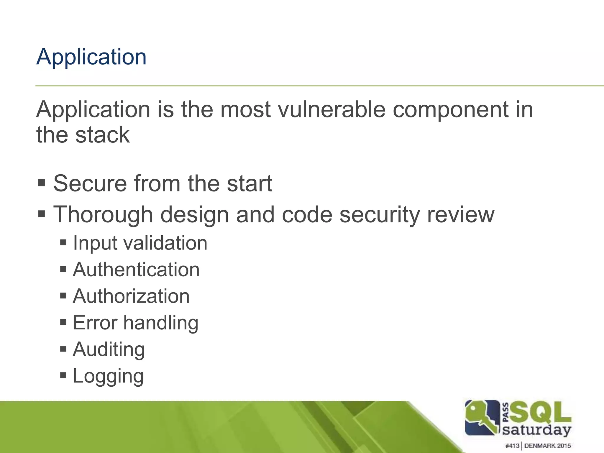 Application Application is the most vulnerable component in the stack  Secure from the start  Thorough design and code security review  Input validation  Authentication  Authorization  Error handling  Auditing  Logging 