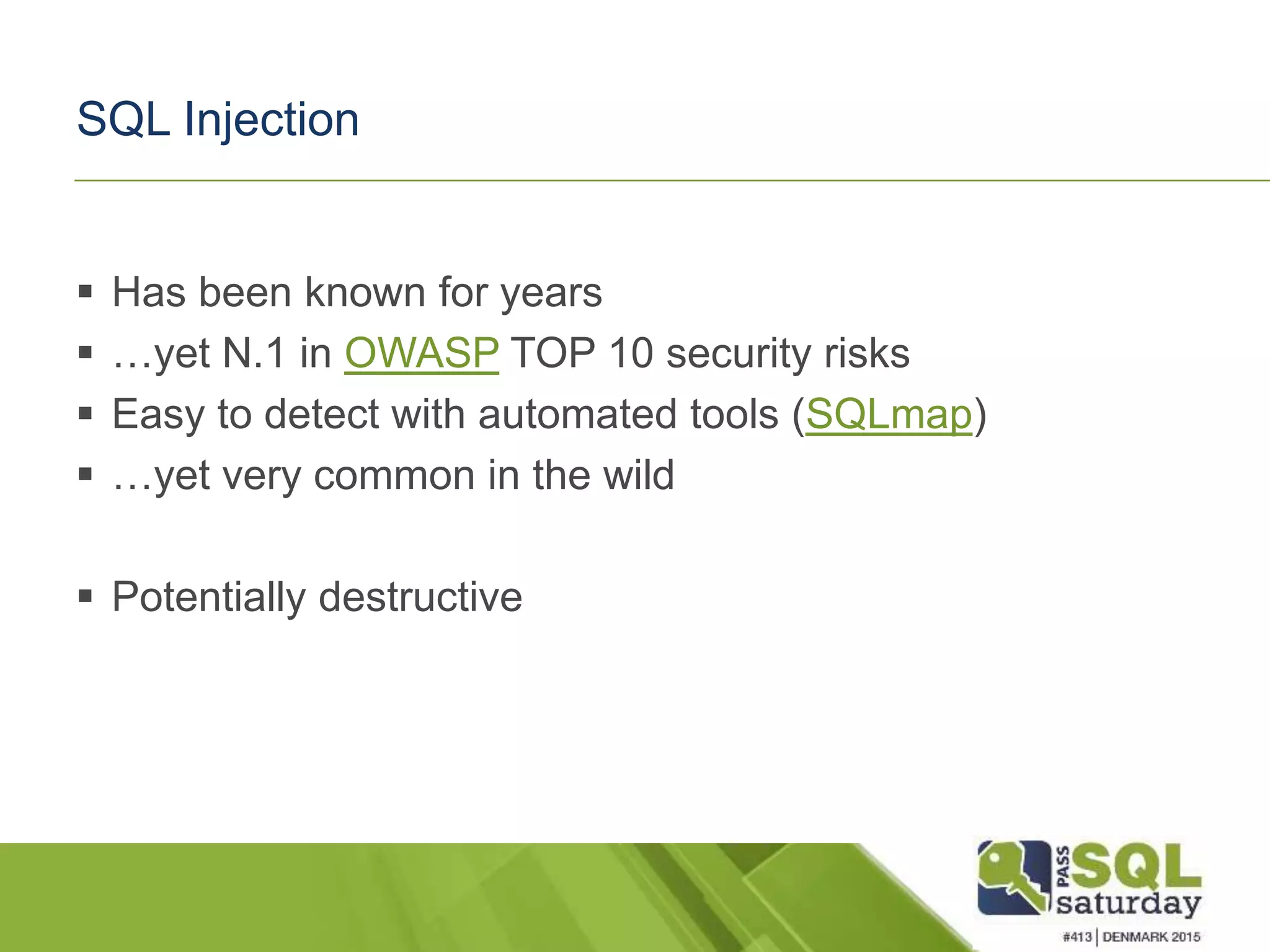 SQL Injection  Has been known for years  …yet N.1 in OWASP TOP 10 security risks  Easy to detect with automated tools (SQLmap)  …yet very common in the wild  Potentially destructive 