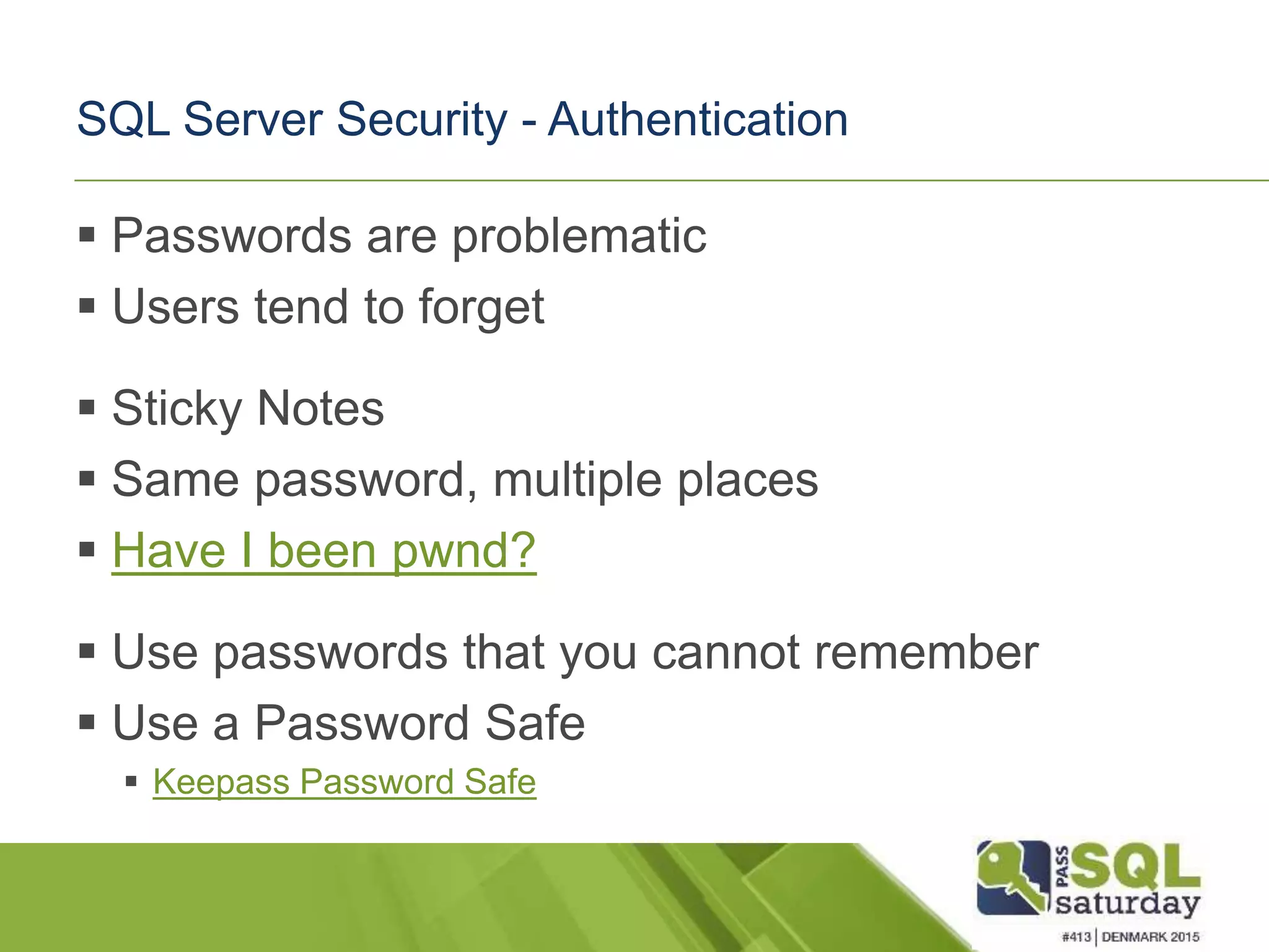 SQL Server Security - Authentication  Passwords are problematic  Users tend to forget  Sticky Notes  Same password, multiple places  Have I been pwnd?  Use passwords that you cannot remember  Use a Password Safe  Keepass Password Safe 