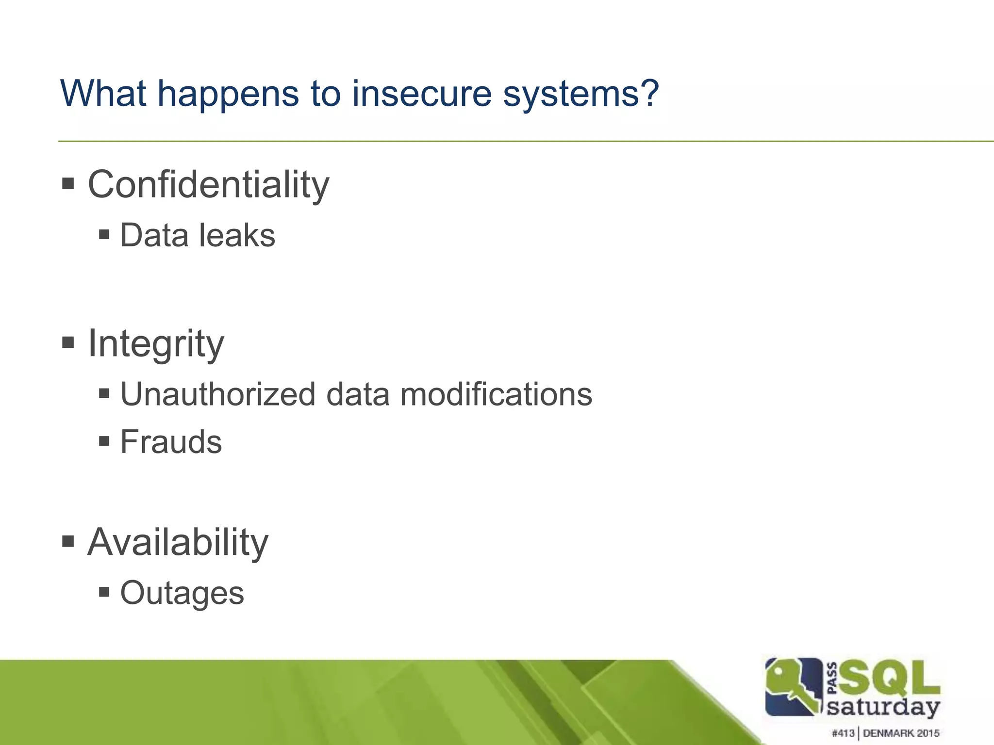 What happens to insecure systems?  Confidentiality  Data leaks  Integrity  Unauthorized data modifications  Frauds  Availability  Outages 