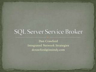 Dan Crawford Integrated Network Strategies dcrawford@insindy.com SQL Server Service Broker 