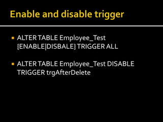  ALTERTABLE Employee_Test
{ENABLE|DISBALE}TRIGGER ALL
 ALTERTABLE Employee_Test DISABLE
TRIGGER trgAfterDelete
 