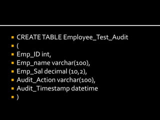  CREATETABLE Employee_Test_Audit
 (
 Emp_ID int,
 Emp_name varchar(100),
 Emp_Sal decimal (10,2),
 Audit_Action varchar(100),
 Audit_Timestamp datetime
 )
 