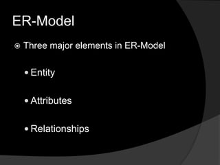 ER-Model
 Three major elements in ER-Model
 Entity
 Attributes
 Relationships
 