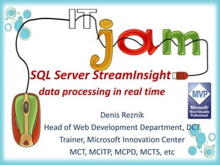 SQL Server StreamInsightdata processing in real time Denis Reznik Head of Web Development Department, DCT Trainer, Microsoft Innovation Center MCT, MCITP, MCPD, MCTS, etc 