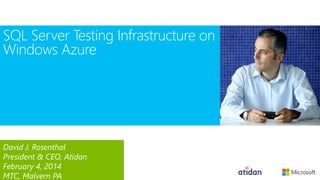 SQL Server Testing Infrastructure on
Windows Azure

David J. Rosenthal
President & CEO, Atidan
February 4, 2014
MTC, Malvern PA

 