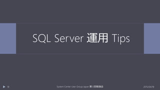 SQL Server 運用 Tips
2015/04/18System Center User Group Japan 12第 回勉強会18
 