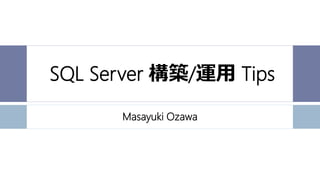 SQL Server 構築/運用 Tips
Masayuki Ozawa
 