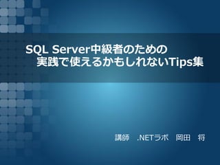 SQL Server中級者のための
実践で使えるかもしれないTips集
講師 .NETラボ 岡田 将
 