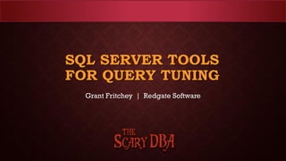 SQL SERVER TOOLS
FOR QUERY TUNING
Grant Fritchey | Redgate Software
 
