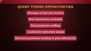 QUERY TUNING OPPORTUNITIES
27
Changes in how you monitor
New information available
Bad parameter sniffing
Cardinality esti...