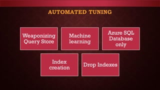 AUTOMATED TUNING
Weaponizing
Query Store
Machine
learning
Azure SQL
Database
only
Index
creation
Drop Indexes
 