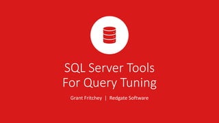 SQL Server Tools
For Query Tuning
Grant Fritchey | Redgate Software
 